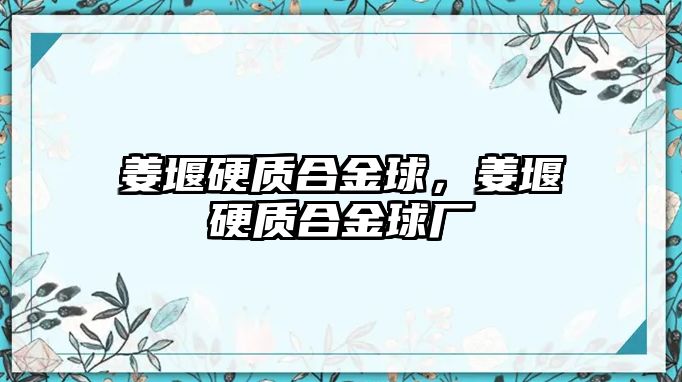 姜堰硬質(zhì)合金球，姜堰硬質(zhì)合金球廠