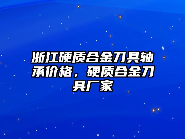 浙江硬質(zhì)合金刀具軸承價格，硬質(zhì)合金刀具廠家