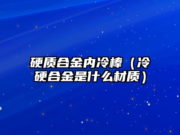 硬質(zhì)合金內(nèi)冷棒（冷硬合金是什么材質(zhì)）