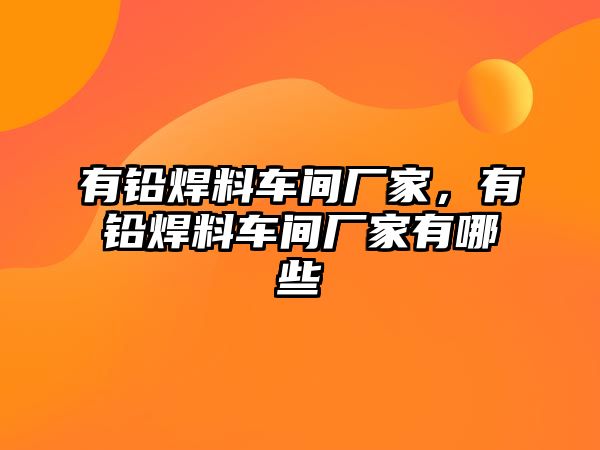 有鉛焊料車間廠家，有鉛焊料車間廠家有哪些