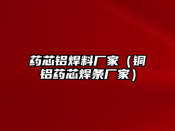 藥芯鋁焊料廠家（銅鋁藥芯焊條廠家）