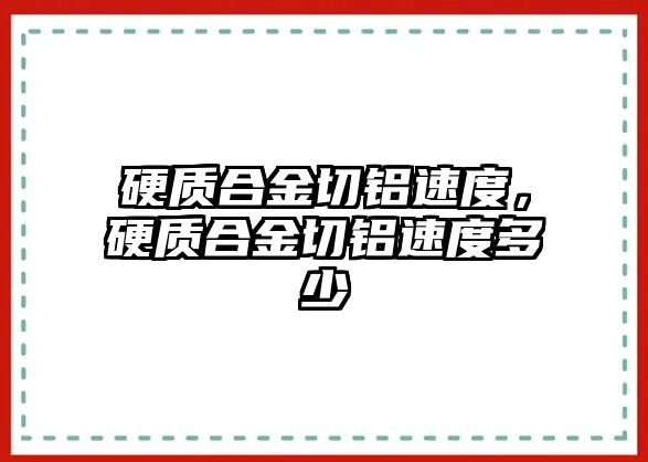 硬質合金切鋁速度，硬質合金切鋁速度多少