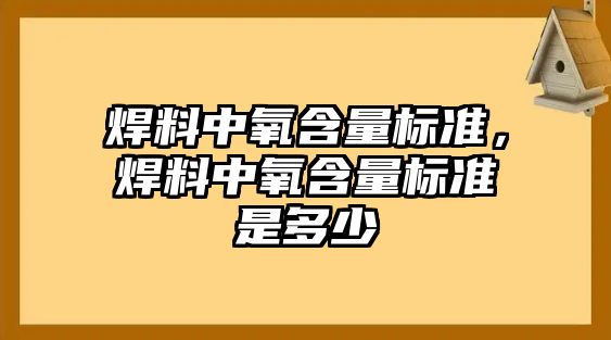 焊料中氧含量標準，焊料中氧含量標準是多少