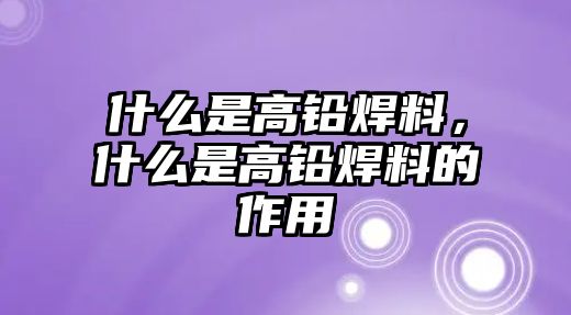 什么是高鉛焊料，什么是高鉛焊料的作用