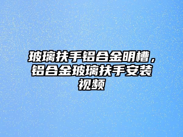 玻璃扶手鋁合金明槽，鋁合金玻璃扶手安裝視頻