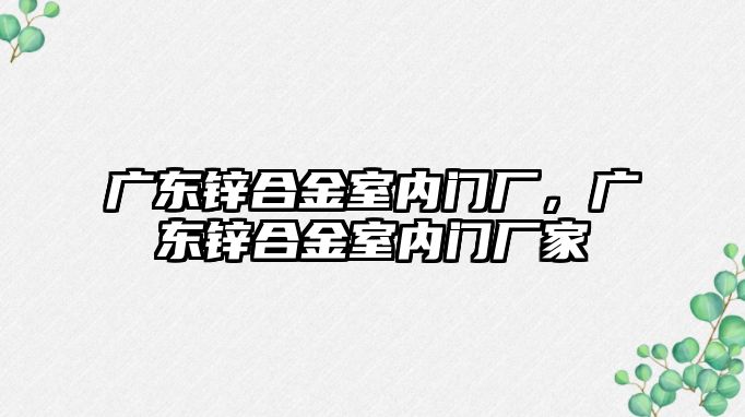 廣東鋅合金室內(nèi)門廠，廣東鋅合金室內(nèi)門廠家