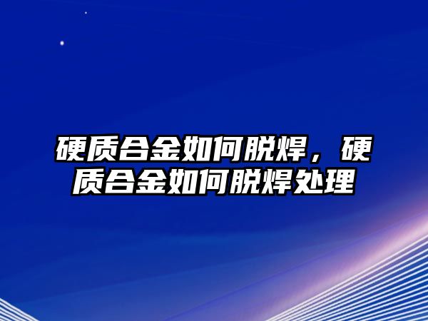 硬質(zhì)合金如何脫焊，硬質(zhì)合金如何脫焊處理