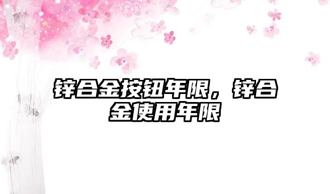 鋅合金按鈕年限，鋅合金使用年限