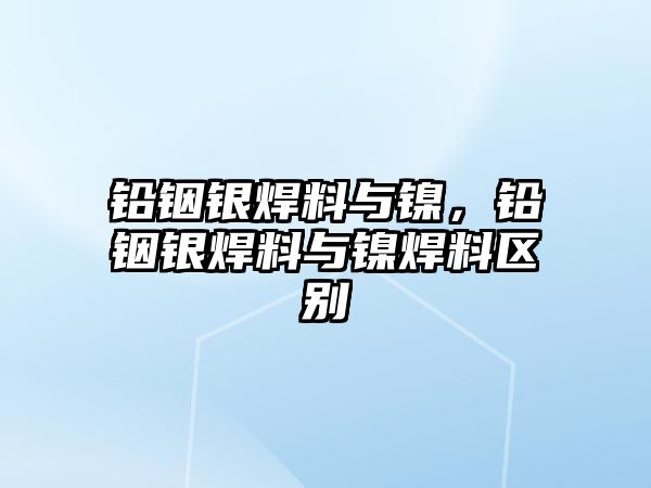 鉛銦銀焊料與鎳，鉛銦銀焊料與鎳焊料區(qū)別