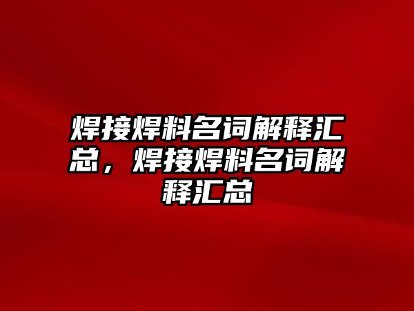 焊接焊料名詞解釋匯總，焊接焊料名詞解釋匯總