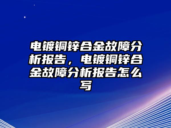 電鍍銅鋅合金故障分析報告，電鍍銅鋅合金故障分析報告怎么寫