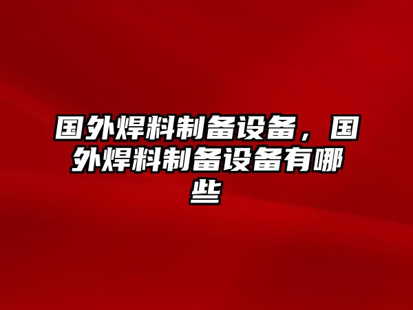 國(guó)外焊料制備設(shè)備，國(guó)外焊料制備設(shè)備有哪些