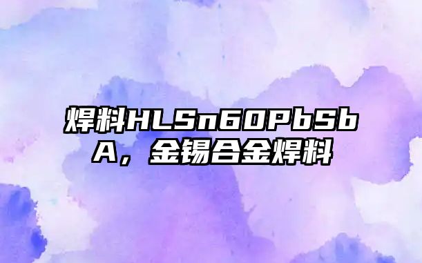 焊料HLSn60PbSbA，金錫合金焊料