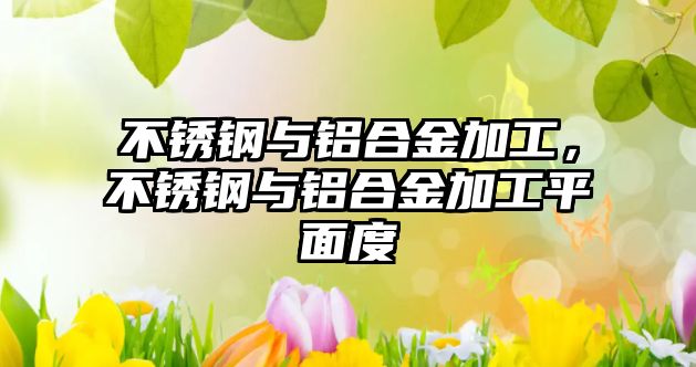 不銹鋼與鋁合金加工，不銹鋼與鋁合金加工平面度