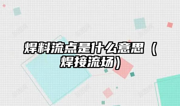 焊料流點是什么意思（焊接流場）