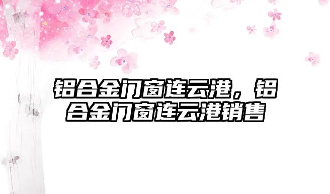 鋁合金門窗連云港，鋁合金門窗連云港銷售