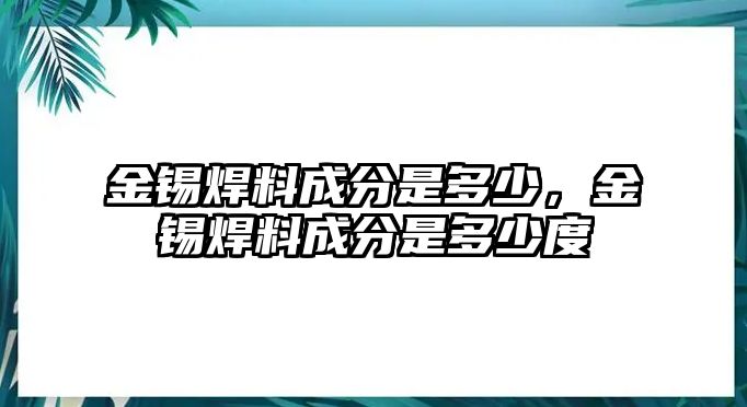 金錫焊料成分是多少，金錫焊料成分是多少度