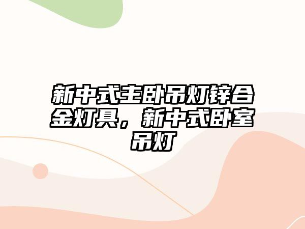 新中式主臥吊燈鋅合金燈具，新中式臥室吊燈