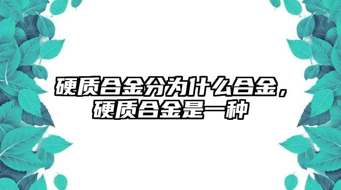 硬質(zhì)合金分為什么合金，硬質(zhì)合金是一種