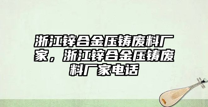 浙江鋅合金壓鑄廢料廠家，浙江鋅合金壓鑄廢料廠家電話