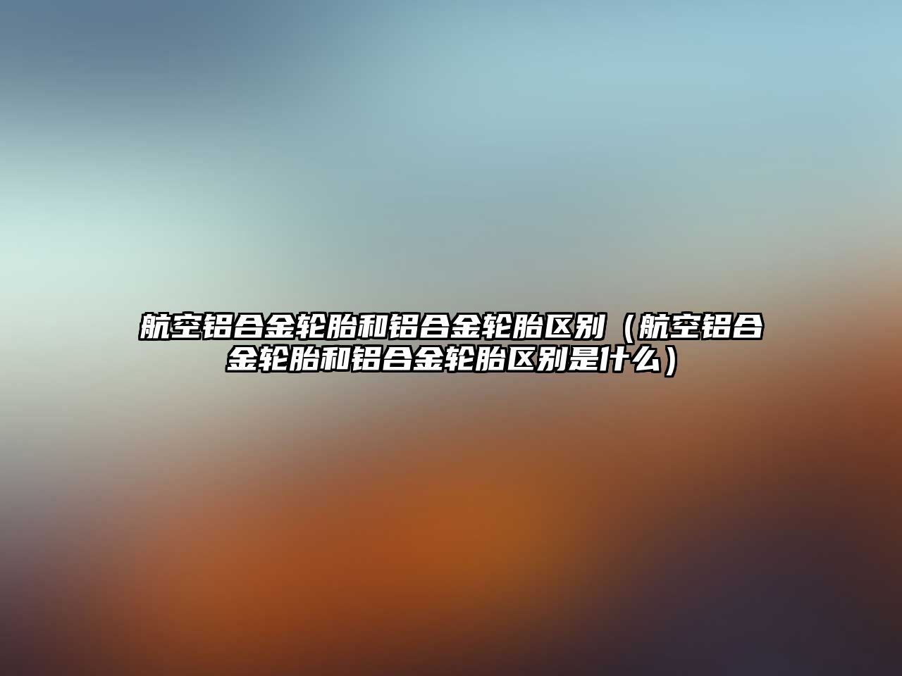 航空鋁合金輪胎和鋁合金輪胎區(qū)別（航空鋁合金輪胎和鋁合金輪胎區(qū)別是什么）