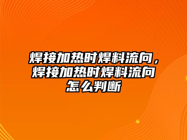 焊接加熱時焊料流向，焊接加熱時焊料流向怎么判斷