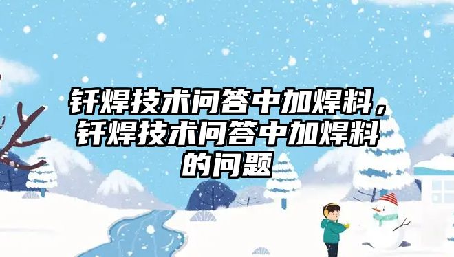 釬焊技術(shù)問答中加焊料，釬焊技術(shù)問答中加焊料的問題