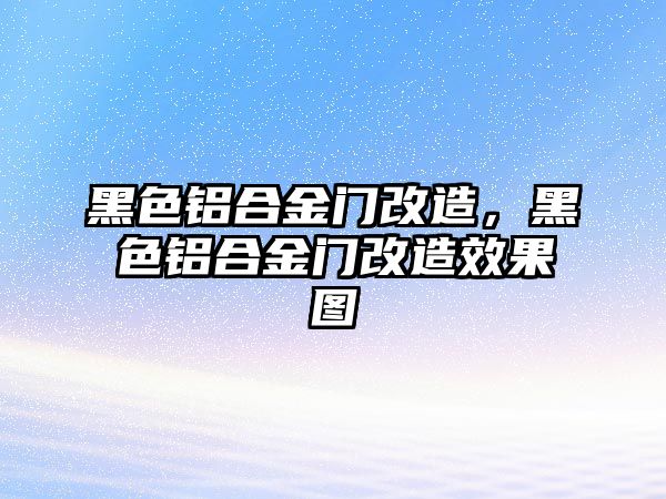 黑色鋁合金門改造，黑色鋁合金門改造效果圖