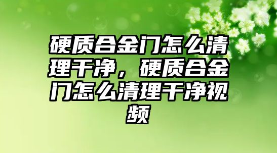 硬質(zhì)合金門怎么清理干凈，硬質(zhì)合金門怎么清理干凈視頻