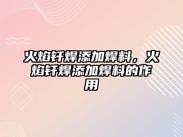 火焰釬焊添加焊料，火焰釬焊添加焊料的作用