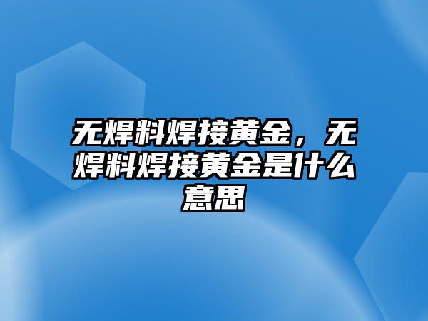 無(wú)焊料焊接黃金，無(wú)焊料焊接黃金是什么意思