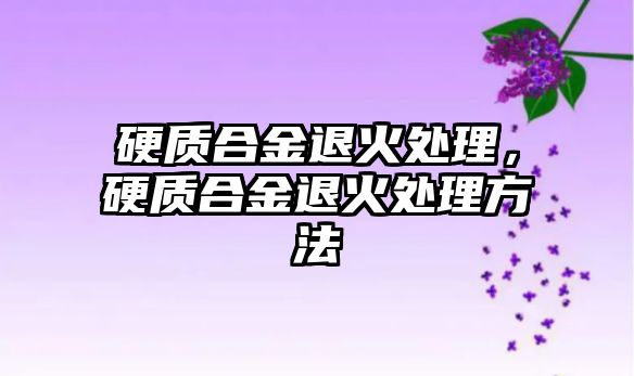 硬質(zhì)合金退火處理，硬質(zhì)合金退火處理方法