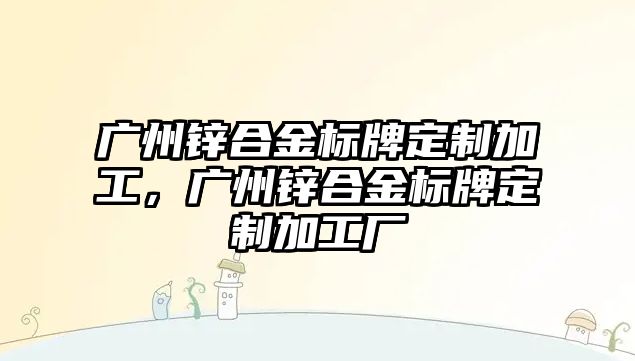 廣州鋅合金標牌定制加工，廣州鋅合金標牌定制加工廠