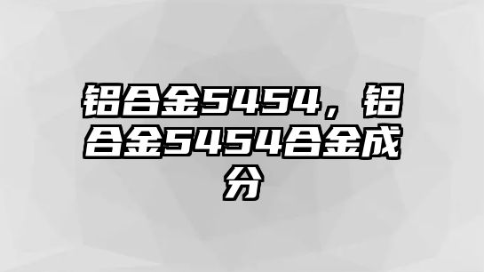 鋁合金5454，鋁合金5454合金成分