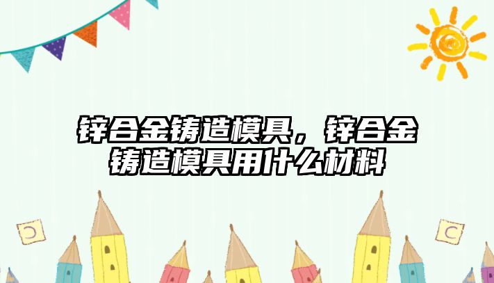 鋅合金鑄造模具，鋅合金鑄造模具用什么材料