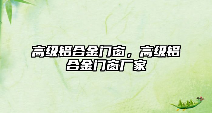 高級鋁合金門窗，高級鋁合金門窗廠家