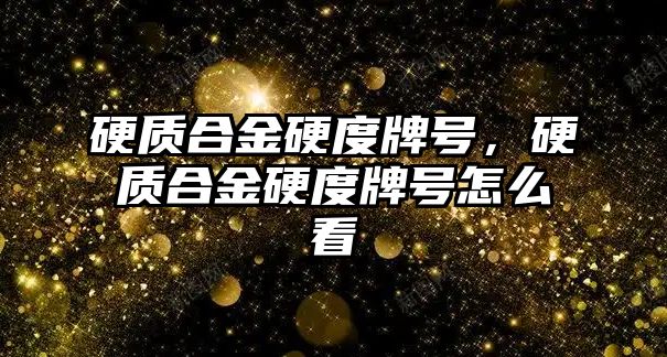 硬質(zhì)合金硬度牌號，硬質(zhì)合金硬度牌號怎么看