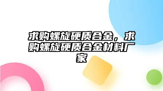 求購螺旋硬質(zhì)合金，求購螺旋硬質(zhì)合金材料廠家