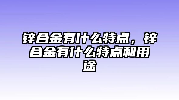 鋅合金有什么特點，鋅合金有什么特點和用途