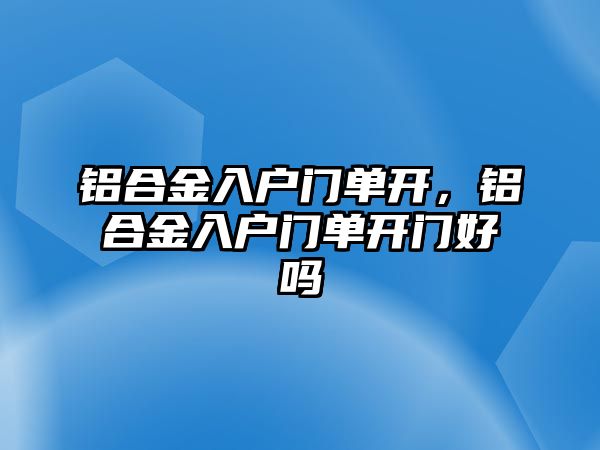 鋁合金入戶門單開，鋁合金入戶門單開門好嗎