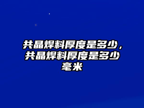 共晶焊料厚度是多少，共晶焊料厚度是多少毫米