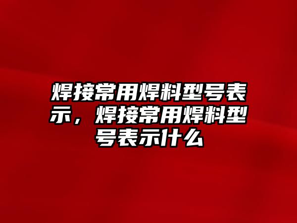 焊接常用焊料型號表示，焊接常用焊料型號表示什么