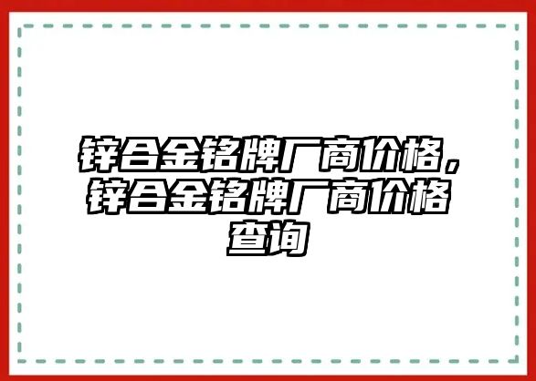 鋅合金銘牌廠商價(jià)格，鋅合金銘牌廠商價(jià)格查詢