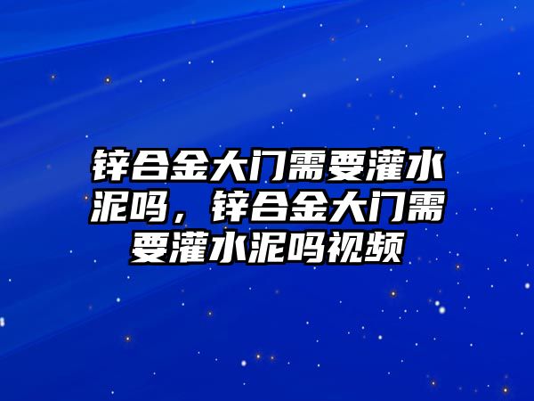 鋅合金大門需要灌水泥嗎，鋅合金大門需要灌水泥嗎視頻