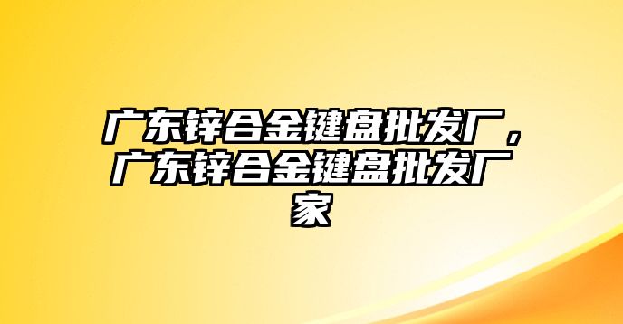 廣東鋅合金鍵盤批發(fā)廠，廣東鋅合金鍵盤批發(fā)廠家