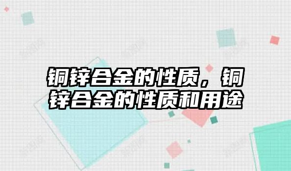 銅鋅合金的性質(zhì)，銅鋅合金的性質(zhì)和用途