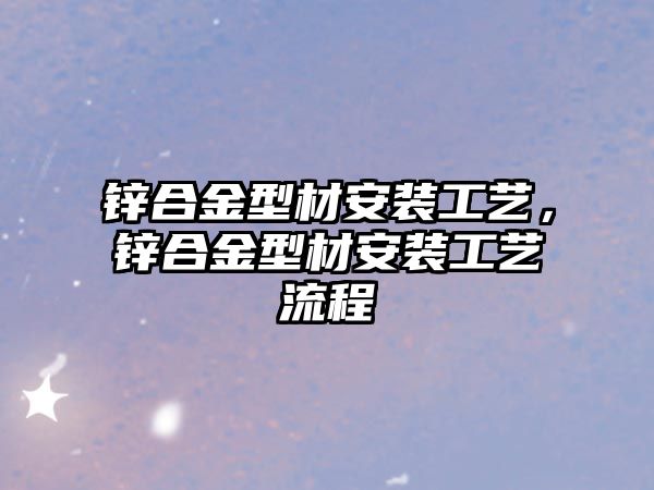 鋅合金型材安裝工藝，鋅合金型材安裝工藝流程