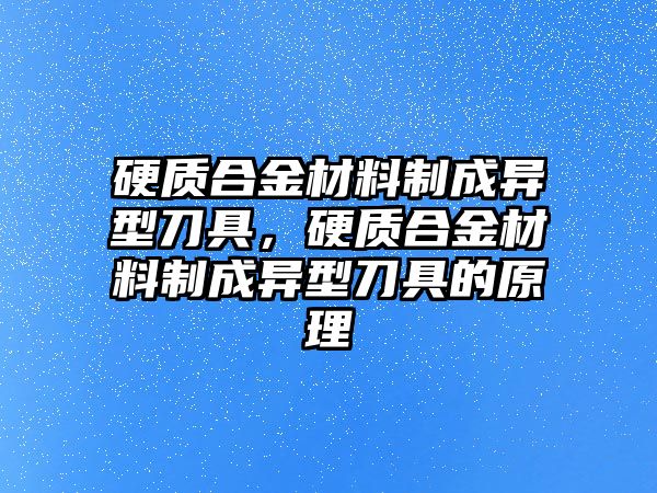 硬質(zhì)合金材料制成異型刀具，硬質(zhì)合金材料制成異型刀具的原理