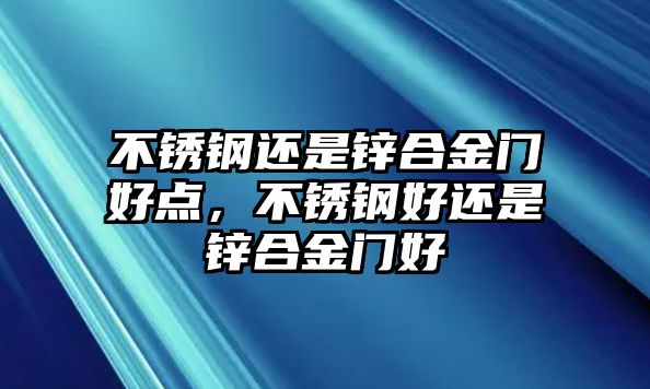 不銹鋼還是鋅合金門好點，不銹鋼好還是鋅合金門好