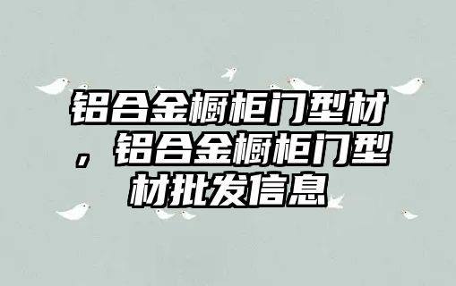 鋁合金櫥柜門型材，鋁合金櫥柜門型材批發(fā)信息